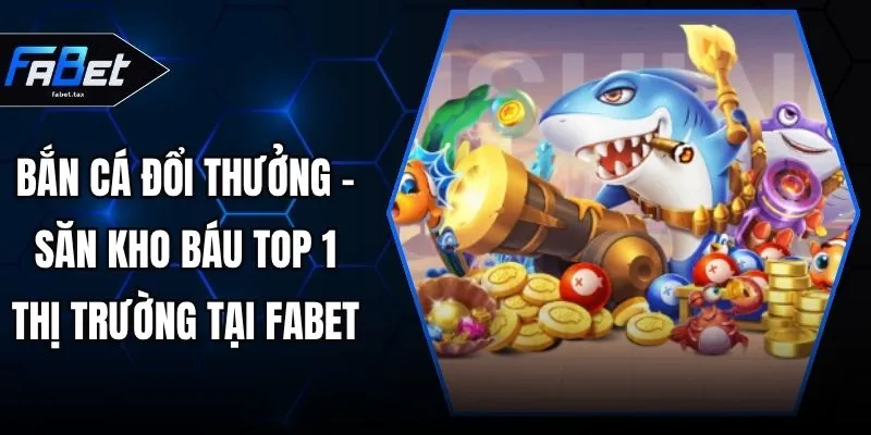 Bắn Cá Đổi Thưởng - Săn Kho Báu Top 1 Thị Trường Tại FABET