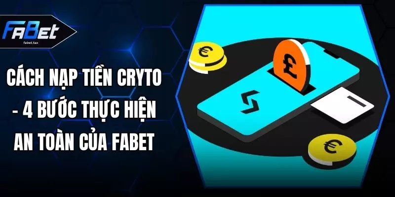 Cách Nạp Tiền Cryto - 4 Bước Thực Hiện An Toàn Của FABET