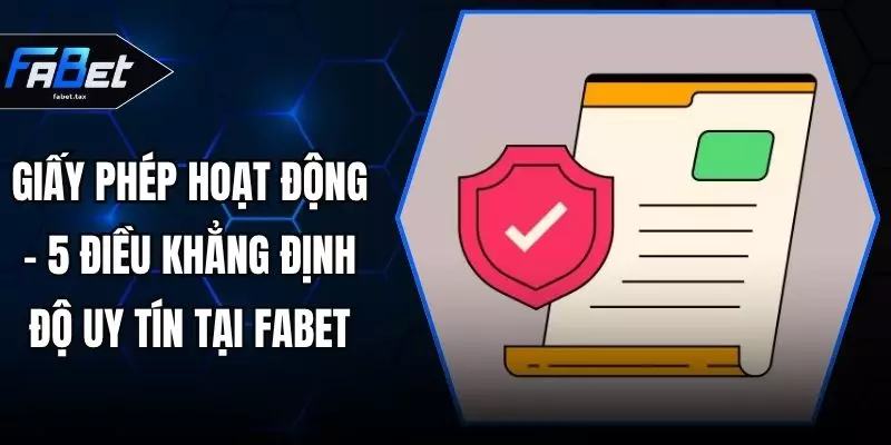Giấy Phép Hoạt Động - 5 Điều Khẳng Định Độ Uy Tín Tại FABET