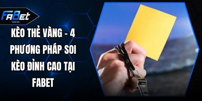 Kèo Thẻ Vàng - 4 Phương Pháp Soi Kèo Đỉnh Cao Tại FABET