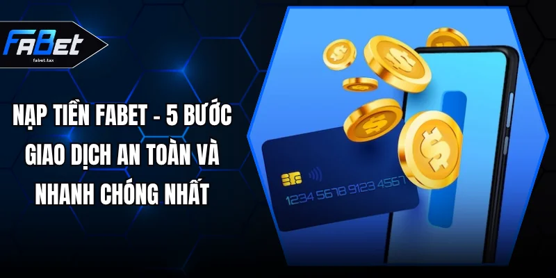 Nạp Tiền FABET - 5 Bước Giao Dịch An Toàn Và Nhanh Chóng Nhất