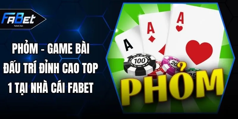 Phỏm - Game Bài Đấu Trí Đỉnh Cao Top 1 Tại Nhà Cái FABET