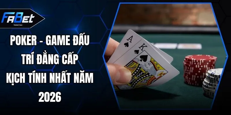 Poker - Game Đấu Trí Đẳng Cấp, Kịch Tính Nhất Năm 2026