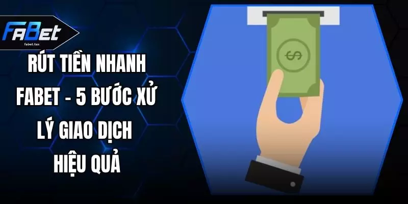 Rút Tiền Nhanh FABET – 5 Bước Xử Lý Giao Dịch Hiệu Quả